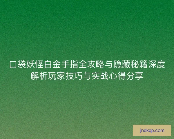 口袋妖怪白金手指全攻略与隐藏秘籍深度解析玩家技巧与实战心得分享
