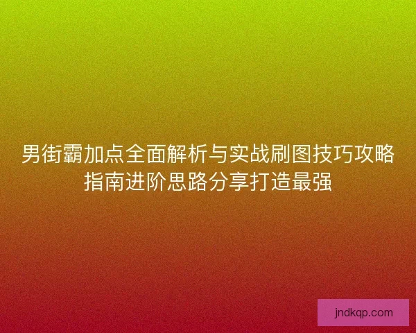 男街霸加点全面解析与实战刷图技巧攻略指南进阶思路分享打造最强